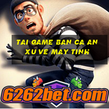 tai game ban ca an xu ve may tinh