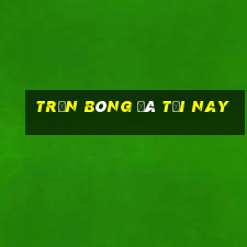 trận bóng đá tối nay