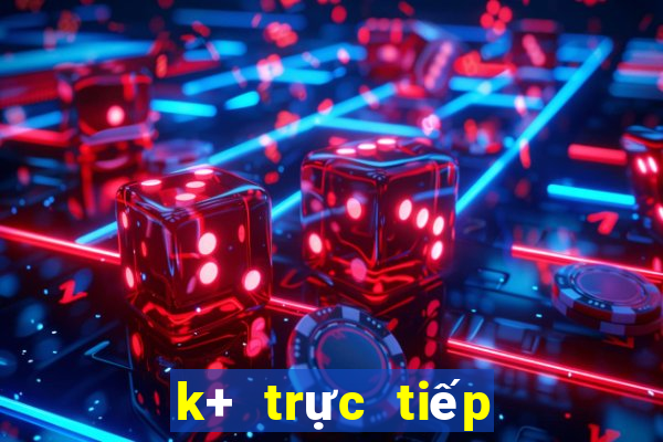 k+ trực tiếp hôm nay