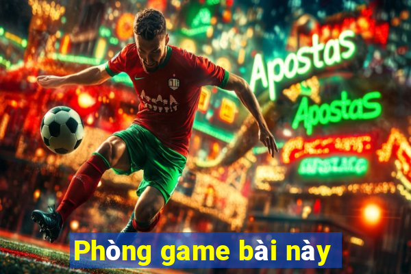 Phòng game bài này