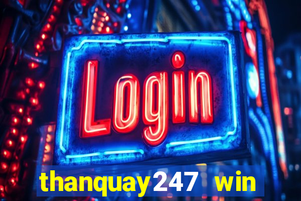 thanquay247 win thần quay 247