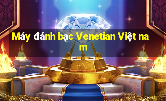 Máy đánh bạc Venetian Việt nam