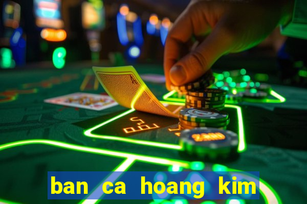 ban ca hoang kim doi thuong