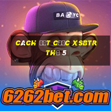 Cách đặt cược XSBTR Thứ 5