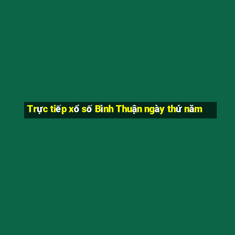 Trực tiếp xổ số Bình Thuận ngày thứ năm