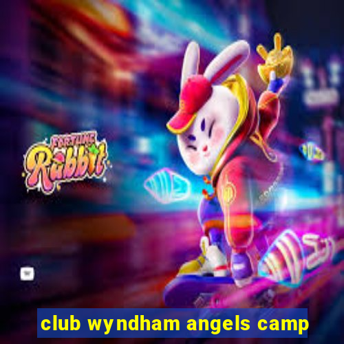 club wyndham angels camp