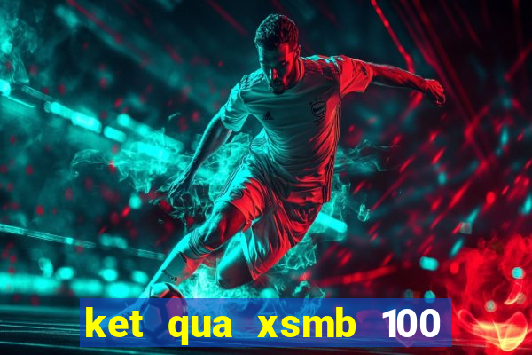 ket qua xsmb 100 gan day nhat