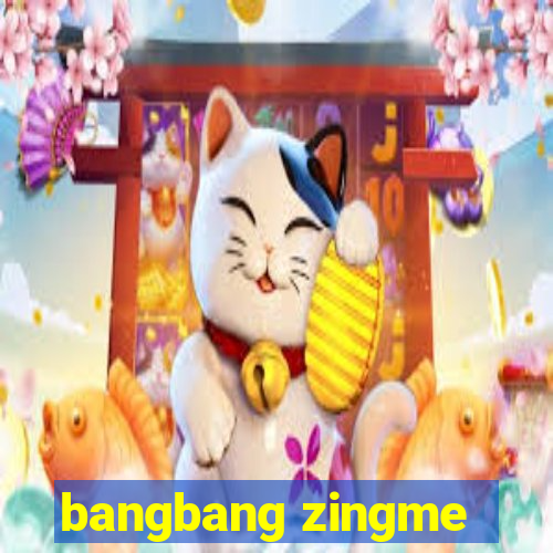 bangbang zingme