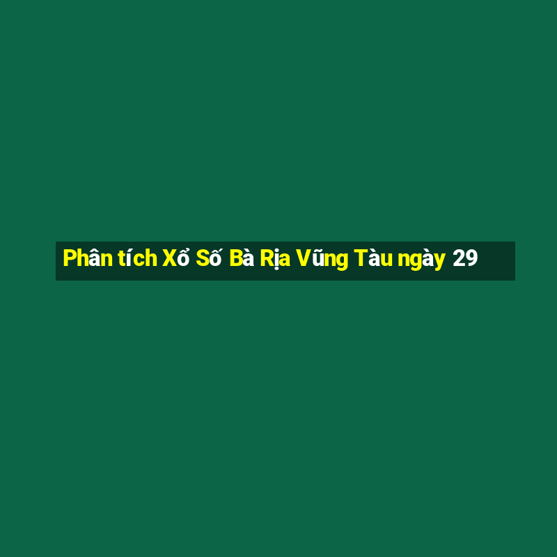 Phân tích Xổ Số Bà Rịa Vũng Tàu ngày 29