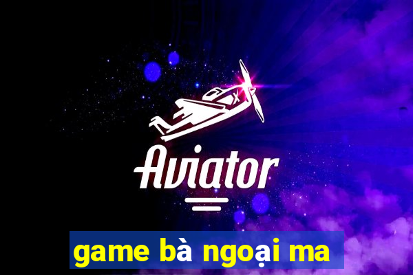 game bà ngoại ma