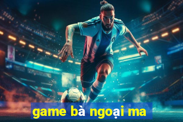 game bà ngoại ma