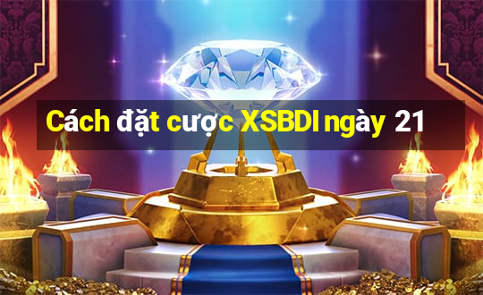 Cách đặt cược XSBDI ngày 21