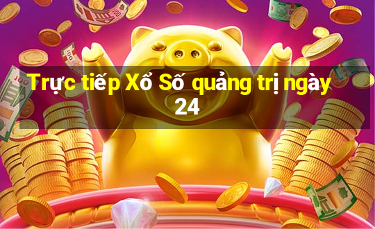 Trực tiếp Xổ Số quảng trị ngày 24