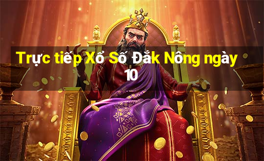 Trực tiếp Xổ Số Đắk Nông ngày 10