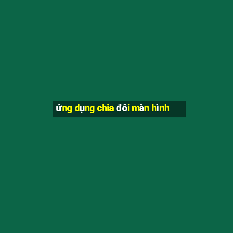 ứng dụng chia đôi màn hình