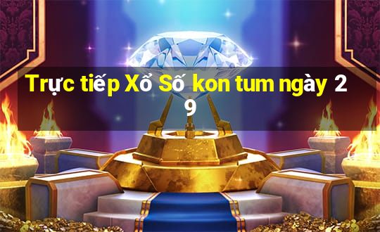 Trực tiếp Xổ Số kon tum ngày 29