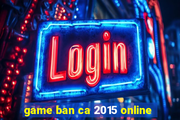 game ban ca 2015 online