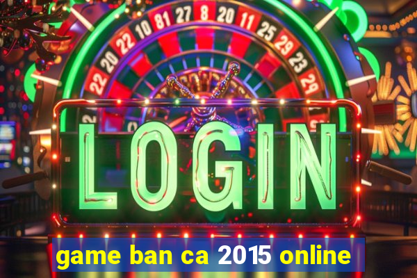 game ban ca 2015 online