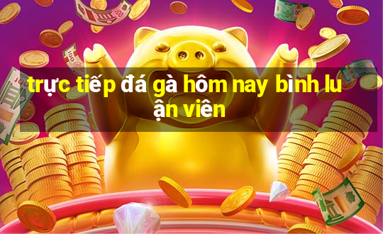 trực tiếp đá gà hôm nay bình luận viên