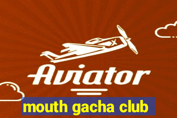 mouth gacha club