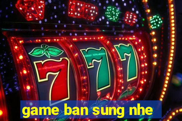 game ban sung nhe