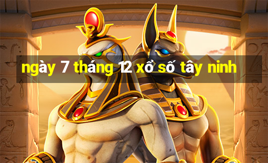 ngày 7 tháng 12 xổ số tây ninh