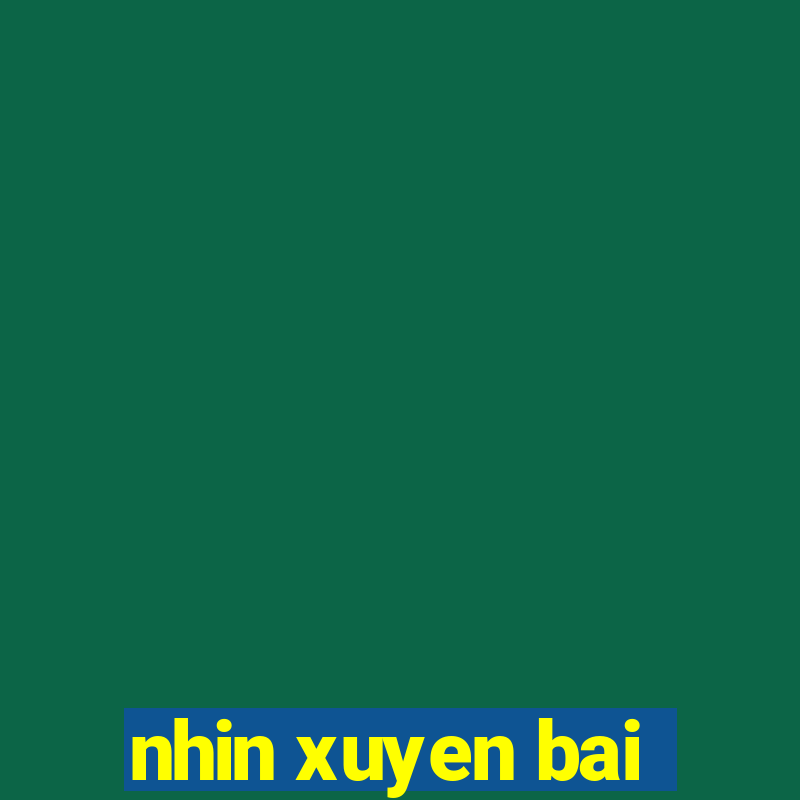 nhin xuyen bai