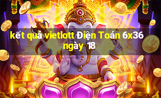 kết quả vietlott Điện Toán 6x36 ngày 18