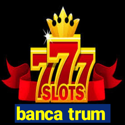 banca trum