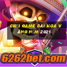 Chơi game bài hoa vàng năm 2021