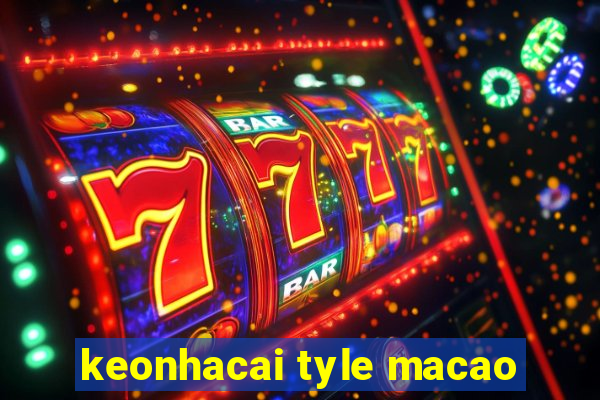 keonhacai tyle macao