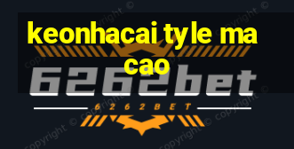 keonhacai tyle macao