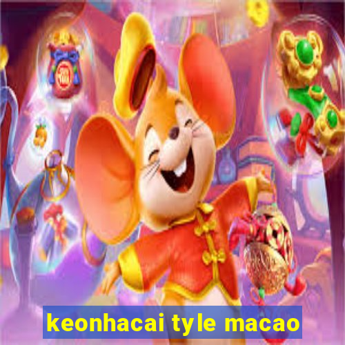 keonhacai tyle macao