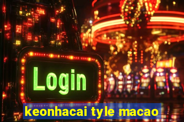 keonhacai tyle macao