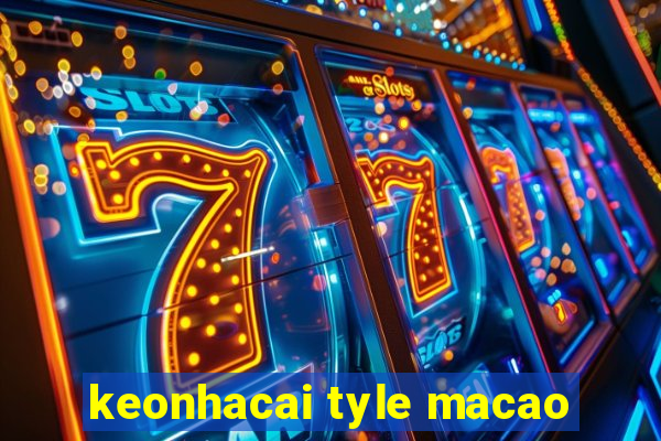 keonhacai tyle macao