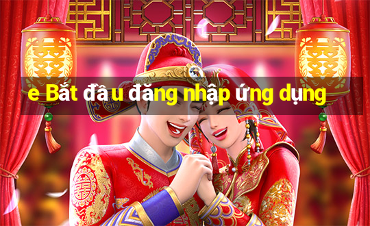 e Bắt đầu đăng nhập ứng dụng