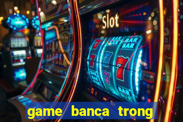 game banca trong sieu thi