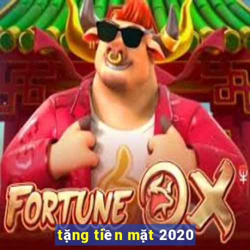 tặng tiền mặt 2020