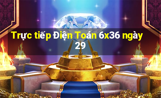 Trực tiếp Điện Toán 6x36 ngày 29