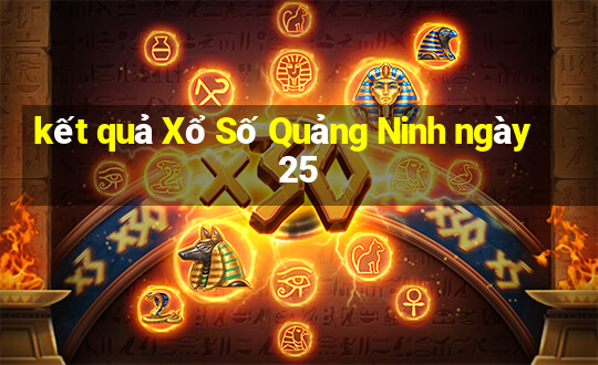 kết quả Xổ Số Quảng Ninh ngày 25