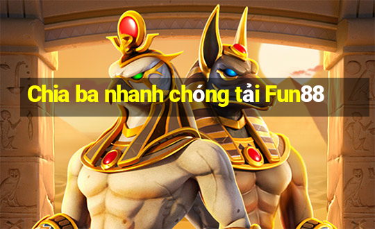 Chia ba nhanh chóng tải Fun88