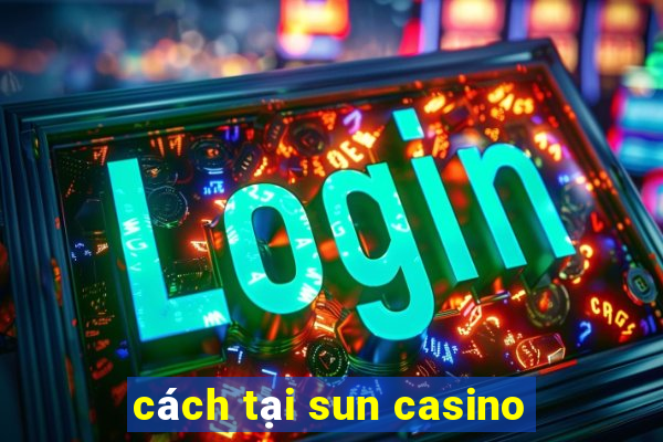 cách tại sun casino