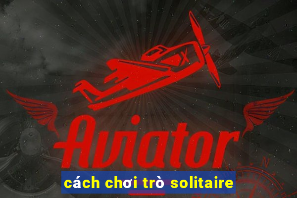 cách chơi trò solitaire