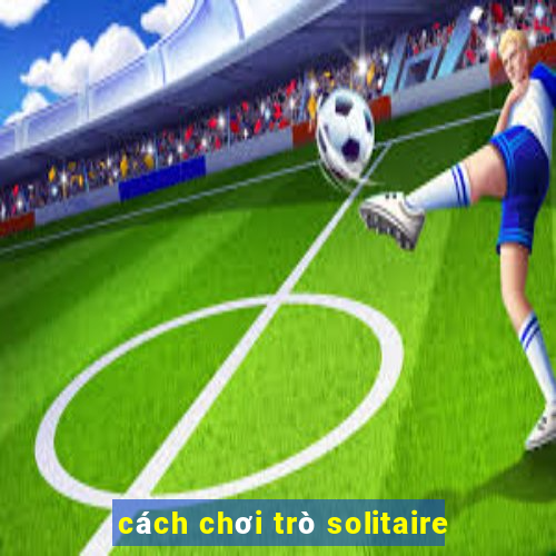 cách chơi trò solitaire