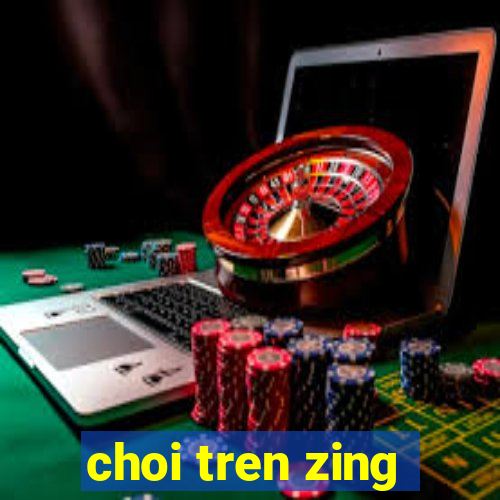 choi tren zing