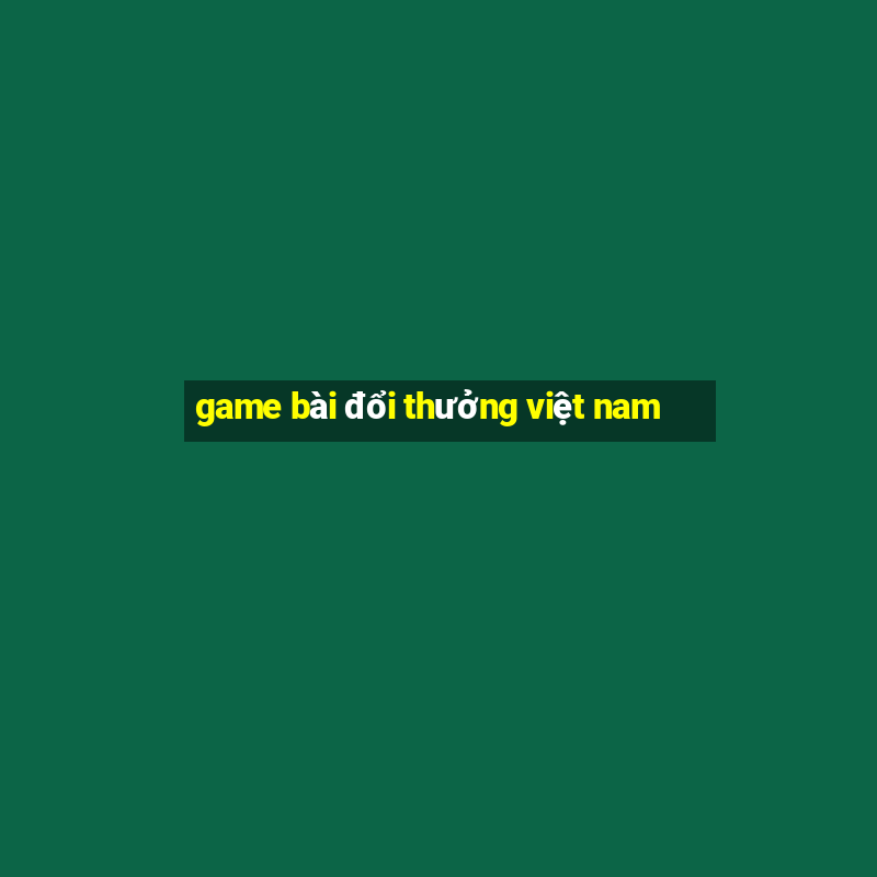 game bài đổi thưởng việt nam