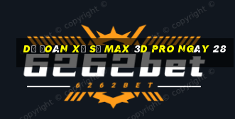 Dự Đoán Xổ Số max 3d pro ngày 28