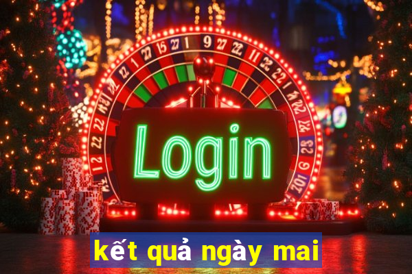 kết quả ngày mai