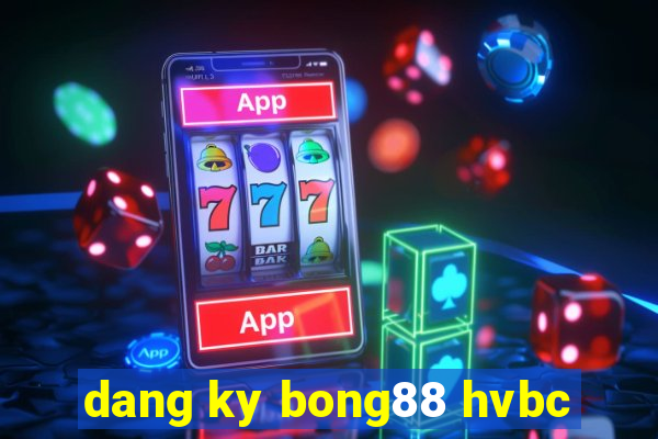 dang ky bong88 hvbc