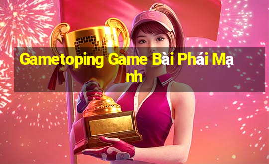 Gametoping Game Bài Phái Mạnh